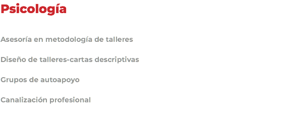 Psicología Asesoría en metodología de talleres Diseño de talleres-cartas descriptivas Grupos de autoapoyo Canalización profesional 